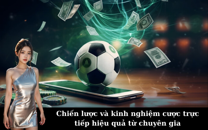 Chiến lược và kinh nghiệm cược trực tiếp hiệu quả từ chuyên gia