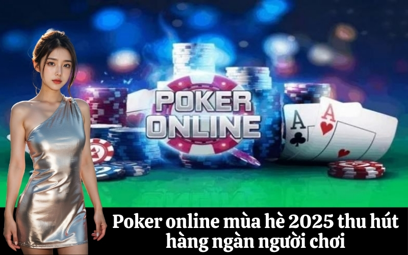 Poker online mùa hè 2025 thu hút hàng ngàn người chơi