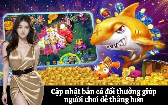 Cập nhật bắn cá đổi thưởng giúp người chơi dễ thắng hơn