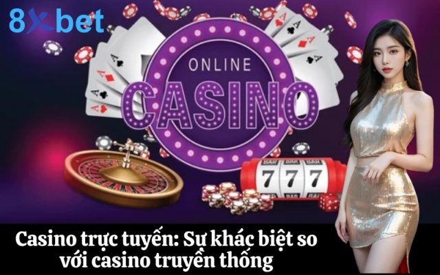 Casino trực tuyến Sự khác biệt so với casino truyền thống
