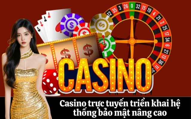 Casino trực tuyến triển khai hệ thống bảo mật nâng cao