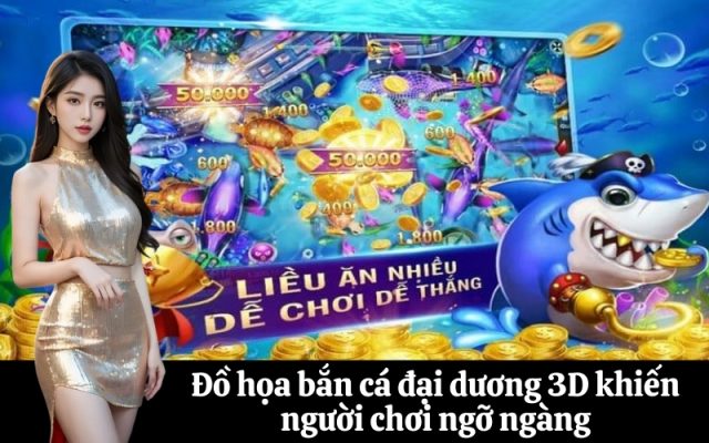 Đồ họa bắn cá đại dương 3D khiến người chơi ngỡ ngàng