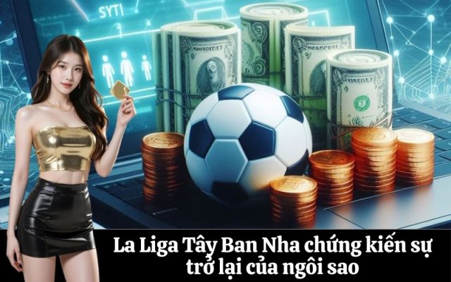 La Liga Tây Ban Nha chứng kiến sự trở lại của ngôi sao