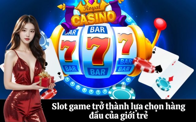 Slot game trở thành lựa chọn hàng đầu của giới trẻ