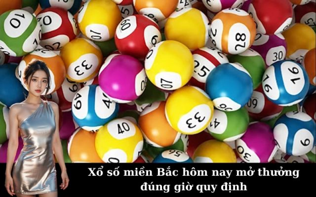 Xổ số miền Bắc hôm nay mở thưởng đúng giờ quy định