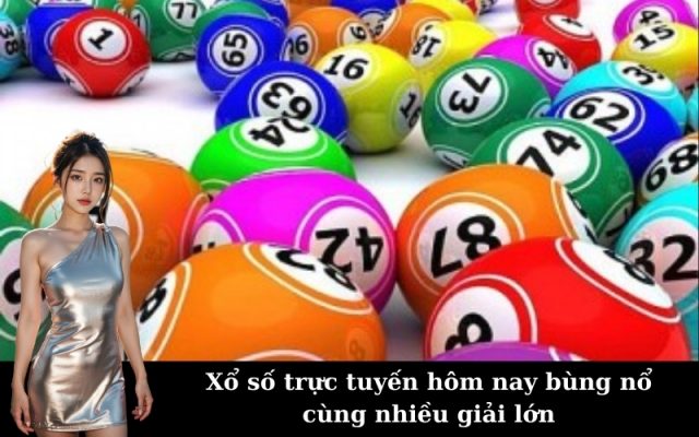 Xổ số trực tuyến hôm nay bùng nổ cùng nhiều giải lớn