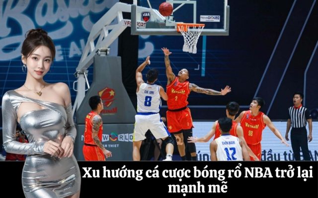 Xu hướng cá cược bóng rổ NBA trở lại mạnh mẽ