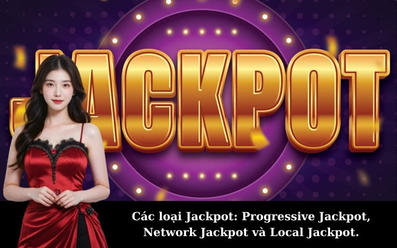 Các loại Jackpot: Progressive Jackpot, Network Jackpot và Local Jackpot.