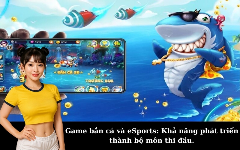 Game bắn cá và eSports: Khả năng phát triển thành bộ môn thi đấu.