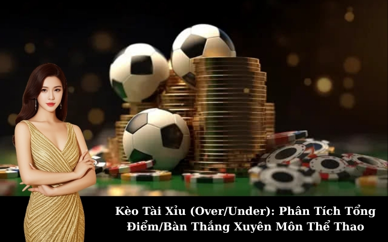Kèo Tài Xỉu (Over/Under): Phân Tích Tổng Điểm/Bàn Thắng Xuyên Môn Thể Thao