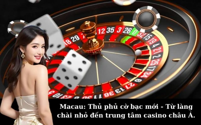 Macau: Thủ phủ cờ bạc mới - Từ làng chài nhỏ đến trung tâm casino châu Á.