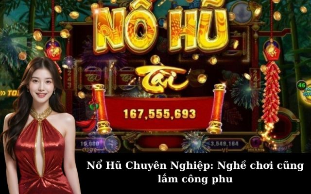 Nổ Hũ Chuyên Nghiệp: Nghề chơi cũng lắm công phu