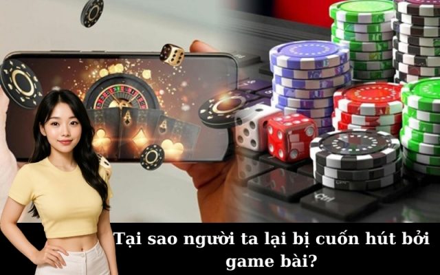 Tại sao người ta lại bị cuốn hút bởi game bài?
