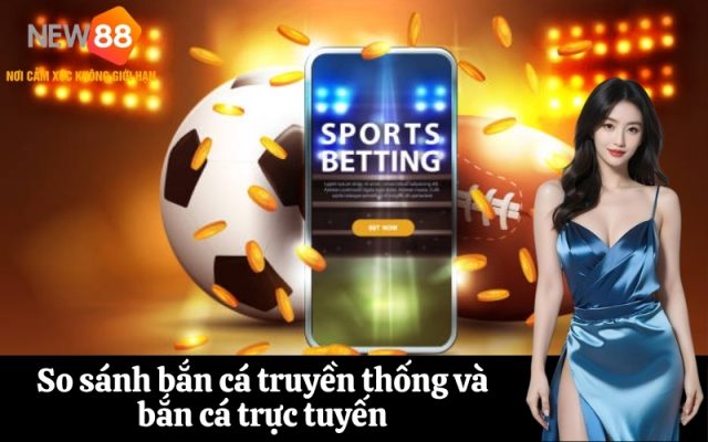 So sánh bắn cá truyền thống và bắn cá trực tuyến