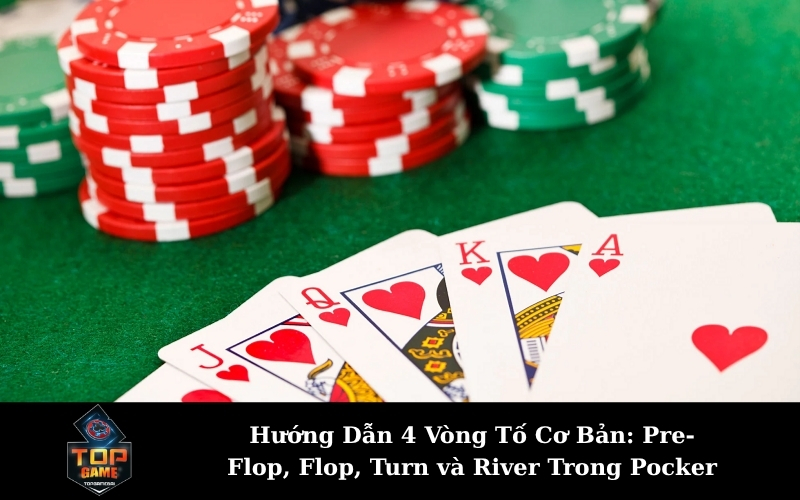 Hướng Dẫn 4 Vòng Tố Cơ Bản: Pre-Flop, Flop, Turn và River Trong Pocker