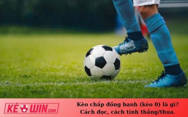 Kèo chấp đồng banh (kèo 0) là gì? Cách đọc, cách tính thắng/thua.