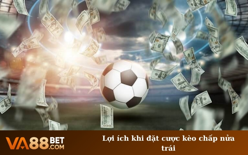 Lợi ích khi đặt cược kèo chấp nửa trái