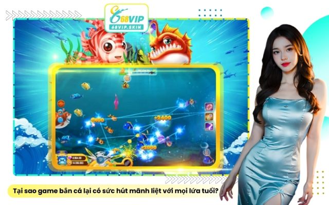 Tại sao game bắn cá lại có sức hút mãnh liệt với mọi lứa tuổi