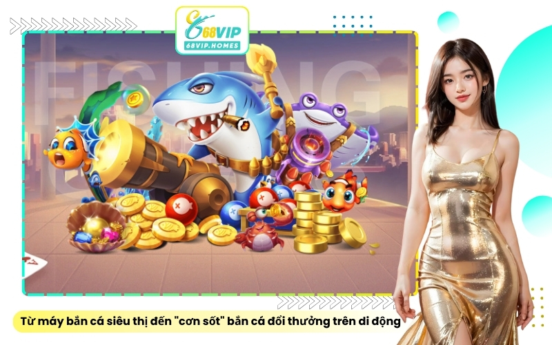 Từ máy bắn cá siêu thị đến "cơn sốt" bắn cá đổi thưởng trên di động